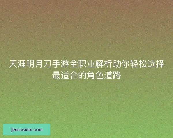 天涯明月刀手游全职业解析助你轻松选择最适合的角色道路