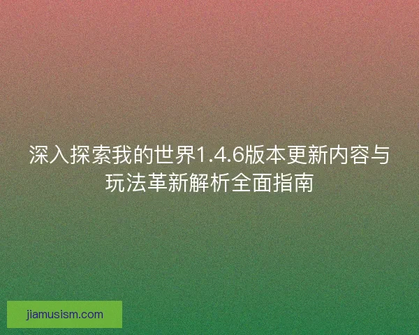 深入探索我的世界1.4.6版本更新内容与玩法革新解析全面指南
