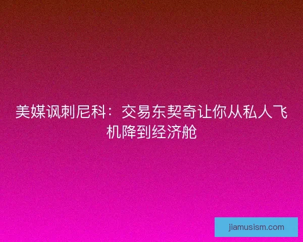 美媒讽刺尼科：交易东契奇让你从私人飞机降到经济舱